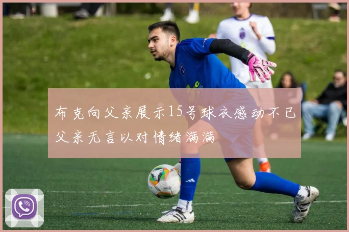 布克向父亲展示15号球衣感动不已父亲无言以对情绪满满