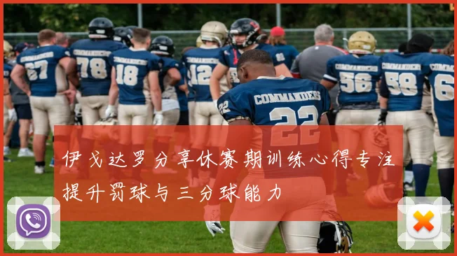 伊戈达罗分享休赛期训练心得专注提升罚球与三分球能力