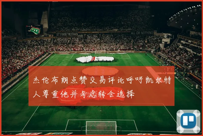 杰伦布朗点赞交易评论呼吁凯尔特人尊重他并考虑转会选择