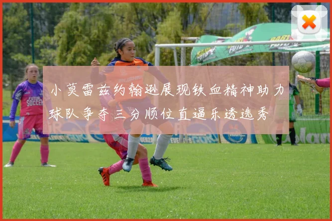 小莫雷兹约翰逊展现铁血精神助力球队争夺三分顺位直逼乐透选秀