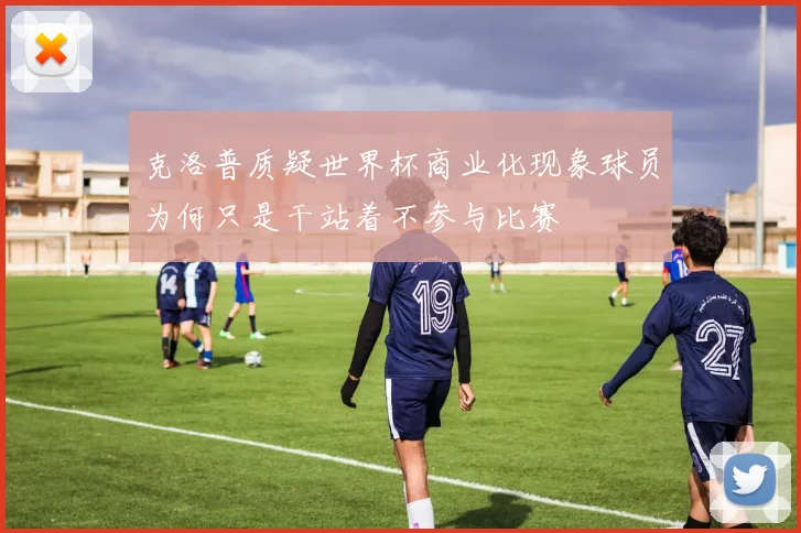 克洛普质疑世界杯商业化现象球员为何只是干站着不参与比赛