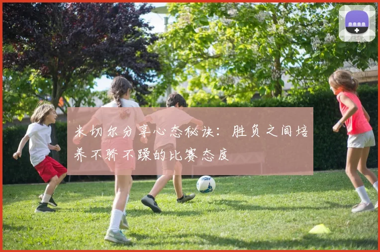 米切尔分享心态秘诀：胜负之间培养不骄不躁的比赛态度