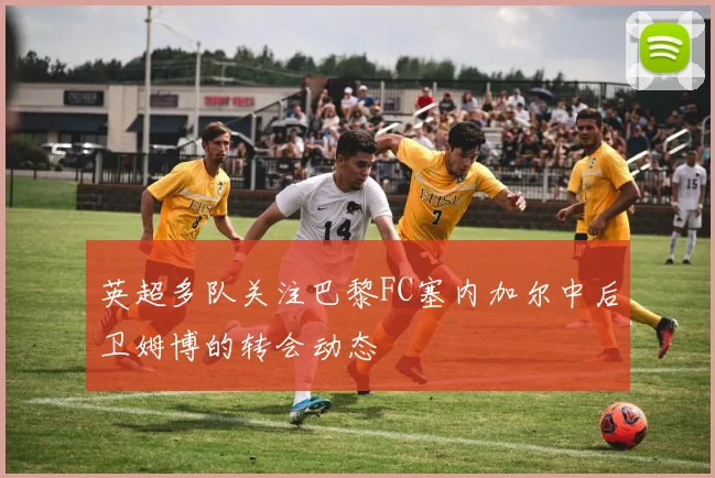 英超多队关注巴黎FC塞内加尔中后卫姆博的转会动态